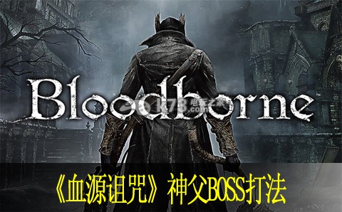 血源诅咒神父BOSS怎么打 血源诅咒神父BOSS怎么打